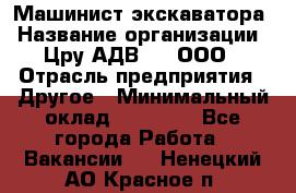 Машинист экскаватора › Название организации ­ Цру АДВ777, ООО › Отрасль предприятия ­ Другое › Минимальный оклад ­ 55 000 - Все города Работа » Вакансии   . Ненецкий АО,Красное п.